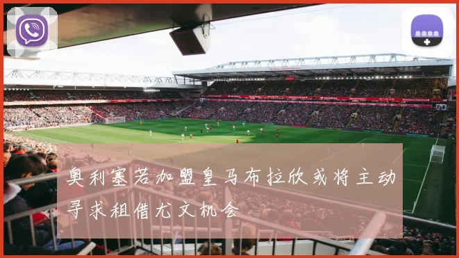 奥利塞若加盟皇马布拉欣或将主动寻求租借尤文机会