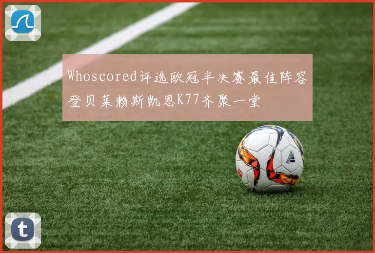 Whoscored评选欧冠半决赛最佳阵容登贝莱赖斯凯恩K77齐聚一堂