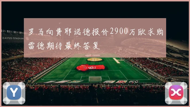 罗马向费耶诺德报价2900万欧求购雷德期待最终答复