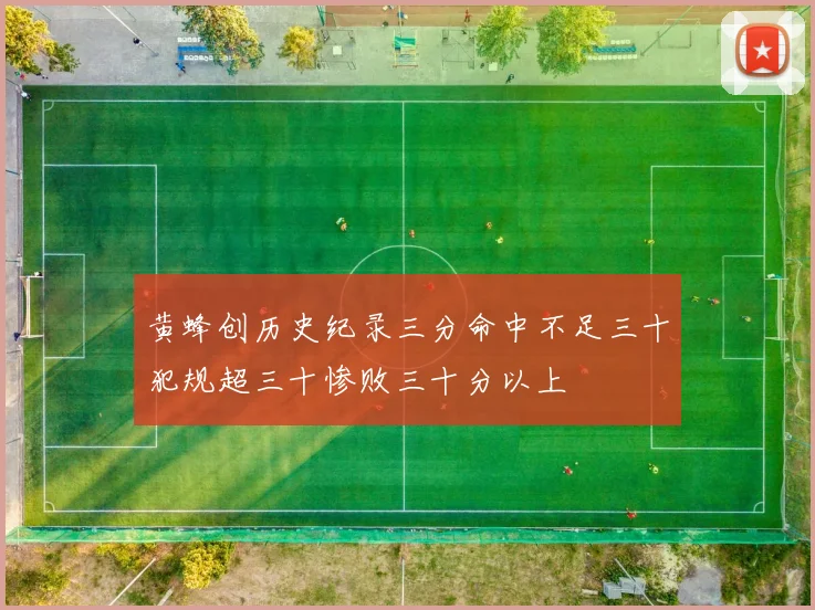 黄蜂创历史纪录三分命中不足三十犯规超三十惨败三十分以上
