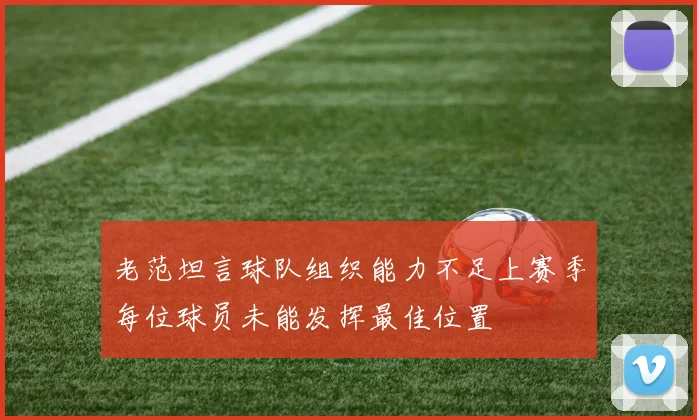 老范坦言球队组织能力不足上赛季每位球员未能发挥最佳位置