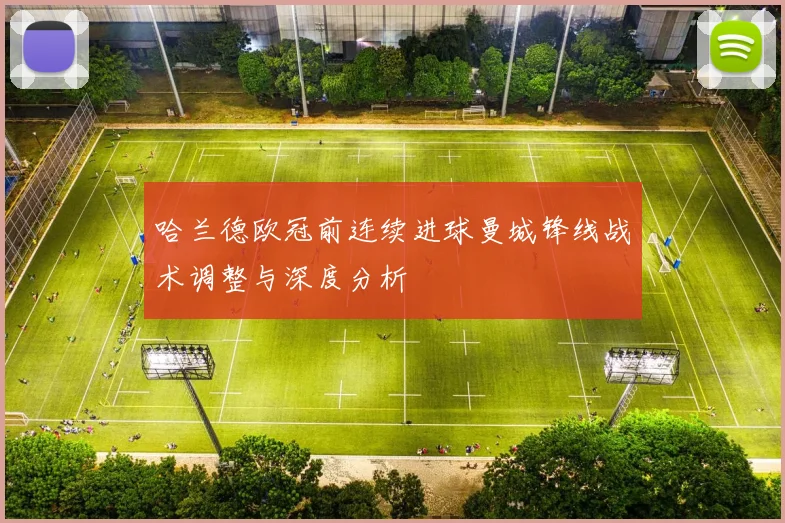 哈兰德欧冠前连续进球曼城锋线战术调整与深度分析