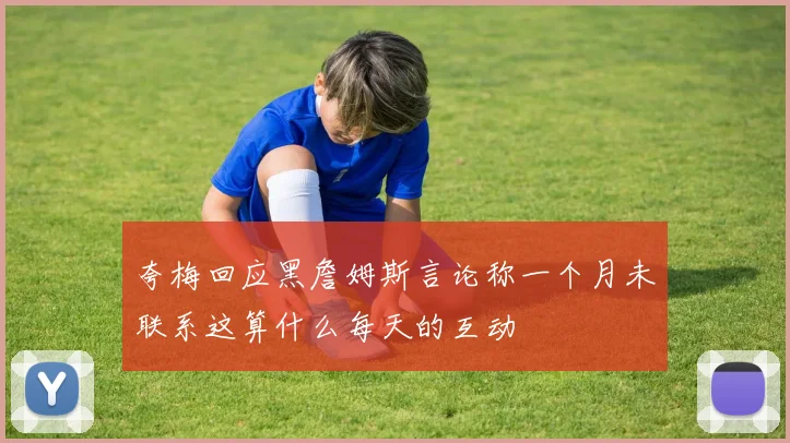 夸梅回应黑詹姆斯言论称一个月未联系这算什么每天的互动