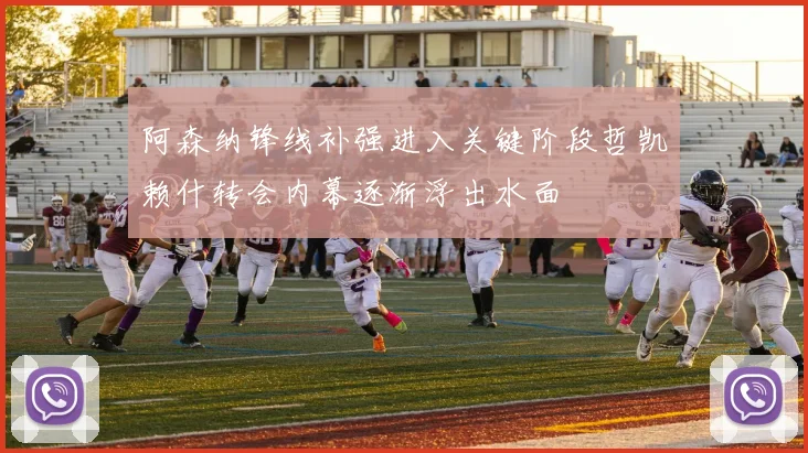 阿森纳锋线补强进入关键阶段哲凯赖什转会内幕逐渐浮出水面