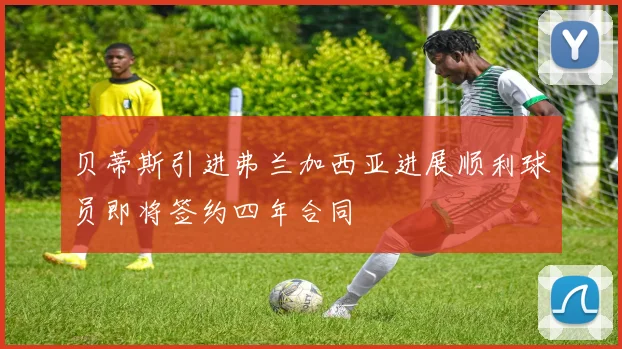 贝蒂斯引进弗兰加西亚进展顺利球员即将签约四年合同
