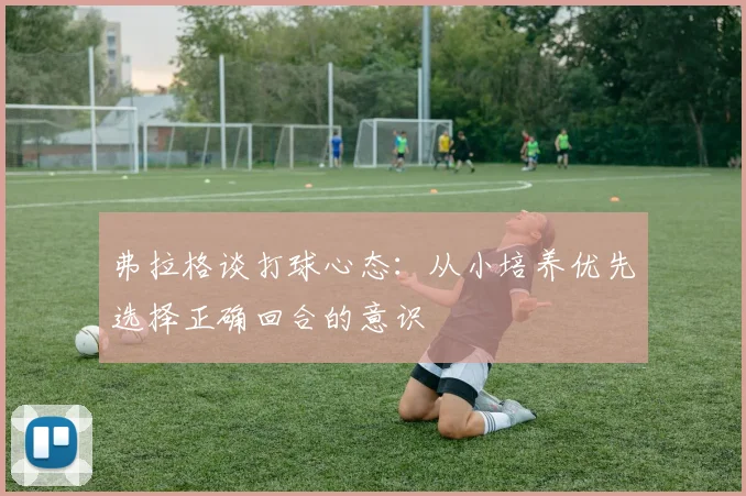 弗拉格谈打球心态：从小培养优先选择正确回合的意识