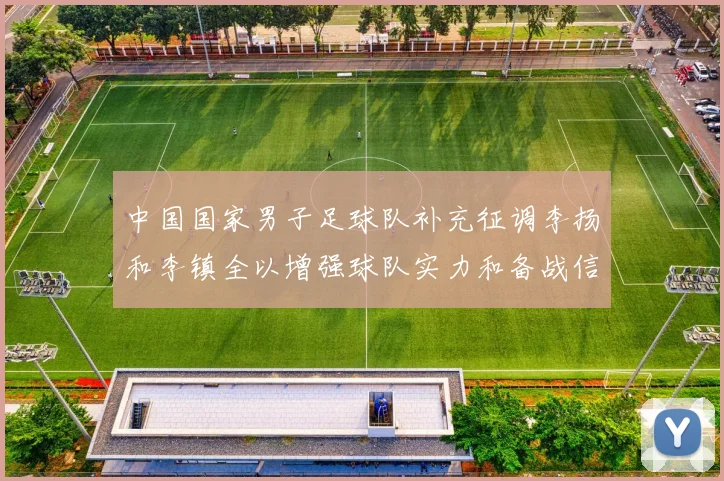 中国国家男子足球队补充征调李扬和李镇全以增强球队实力和备战信心